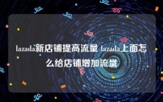 lazada新店铺提高流量 lazada上面怎么给店铺增加流量