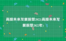 高陵未来发展前景2022(高陵未来发展前景2022年)