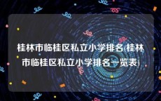桂林市临桂区私立小学排名(桂林市临桂区私立小学排名一览表)