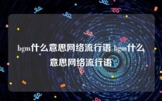 bgm什么意思网络流行语 bgm什么意思网络流行语