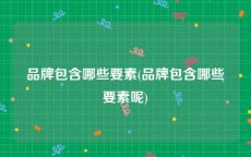品牌包含哪些要素(品牌包含哪些要素呢)