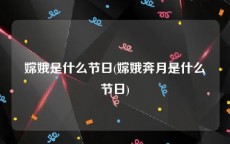 嫦娥是什么节日(嫦娥奔月是什么节日)