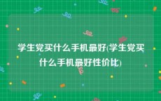 学生党买什么手机最好(学生党买什么手机最好性价比)