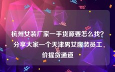 杭州女装厂家一手货源要怎么找？分享大家一个天津男女服装员工价提货通道