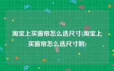 淘宝上买窗帘怎么选尺寸(淘宝上买窗帘怎么选尺寸的)