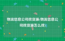 物流信息公司找货源(物流信息公司找货源怎么找)