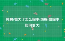 纯棉t恤大了怎么缩水(纯棉t恤缩水如何变大)