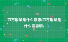 百万销量是什么意思(百万销量是什么意思啊)