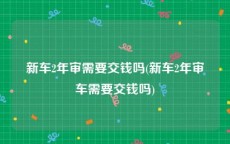 新车2年审需要交钱吗(新车2年审车需要交钱吗)