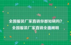 全国服装厂家直销你都知晓吗？全国服装厂家直销全面阐明