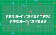 衣服货源一件代发你真的了解吗？衣服货源一件代发全面阐述