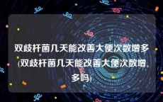 双歧杆菌几天能改善大便次数增多(双歧杆菌几天能改善大便次数增多吗)