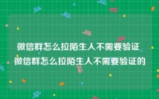 微信群怎么拉陌生人不需要验证 微信群怎么拉陌生人不需要验证的