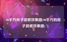 90平方房子装修效果图(90平方的房子装修效果图)