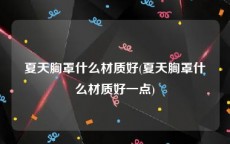 夏天胸罩什么材质好(夏天胸罩什么材质好一点)
