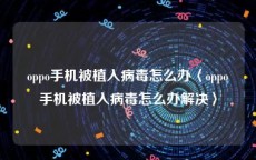 oppo手机被植入病毒怎么办〈oppo手机被植入病毒怎么办解决〉