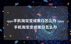 oppo手机淘宝变成黑白怎么办 oppo手机淘宝变成黑白怎么办