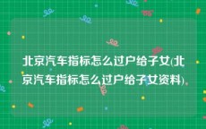 北京汽车指标怎么过户给子女(北京汽车指标怎么过户给子女资料)