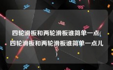 四轮滑板和两轮滑板谁简单一点(四轮滑板和两轮滑板谁简单一点儿)