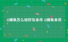JJ捕鱼怎么给好友金币 JJ捕鱼金币