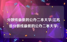 分数线最低的公办二本大学(江苏省分数线最低的公办二本大学)