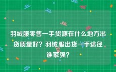 羽绒服零售一手货源在什么地方出货质量好？羽绒服出货一手途径谁家强？