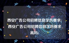 西安广告公司招聘信息学历要求(西安广告公司招聘信息学历要求高吗)