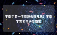 半指手套一手货源去哪儿找？半指手套零售进货商家
