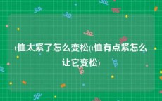 t恤太紧了怎么变松(t恤有点紧怎么让它变松)