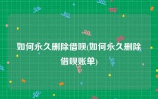 如何永久删除借呗(如何永久删除借呗账单)