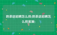 奶茶店招聘怎么找(奶茶店招聘怎么找客源)