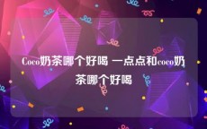 Coco奶茶哪个好喝 一点点和coco奶茶哪个好喝