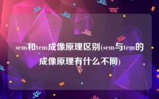 sem和tem成像原理区别(sem与tem的成像原理有什么不同)