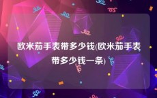 欧米茄手表带多少钱(欧米茄手表带多少钱一条)