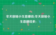 冬天做啥小生意赚钱(冬天做啥小生意赚钱多)