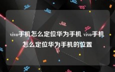 vivo手机怎么定位华为手机 vivo手机怎么定位华为手机的位置