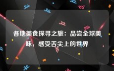 各地美食探寻之旅：品尝全球美味，感受舌尖上的世界