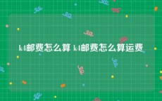 k4邮费怎么算 k4邮费怎么算运费