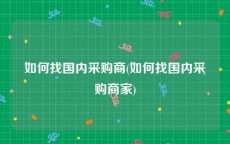 如何找国内采购商(如何找国内采购商家)