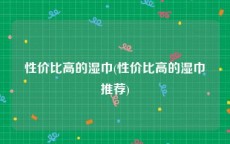 性价比高的湿巾(性价比高的湿巾推荐)
