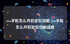 vivo手机怎么开启定位功能 vivo手机怎么开启定位功能设置