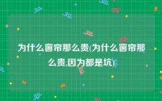 为什么窗帘那么贵(为什么窗帘那么贵,因为都是坑)