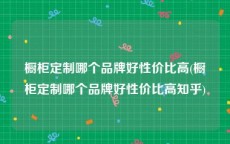 橱柜定制哪个品牌好性价比高(橱柜定制哪个品牌好性价比高知乎)