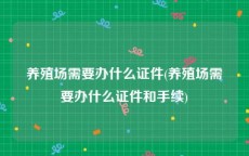 养殖场需要办什么证件(养殖场需要办什么证件和手续)