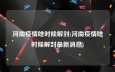 河南疫情啥时候解封(河南疫情啥时候解封最新消息)