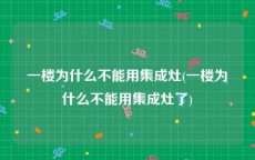 一楼为什么不能用集成灶(一楼为什么不能用集成灶了)