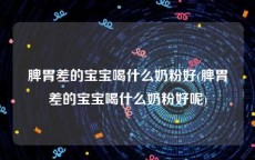 脾胃差的宝宝喝什么奶粉好(脾胃差的宝宝喝什么奶粉好呢)