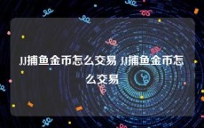 JJ捕鱼金币怎么交易 JJ捕鱼金币怎么交易