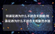 恒温花洒为什么不适合太阳能(恒温花洒为什么不适合太阳能热水器)