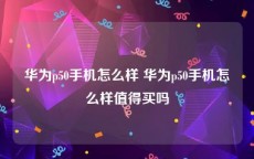 华为p50手机怎么样 华为p50手机怎么样值得买吗